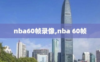 nba60帧录像,nba 60帧