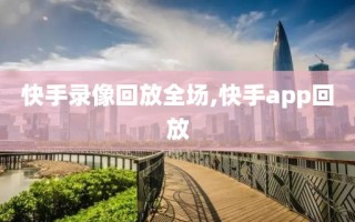 快手录像回放全场,快手app回放