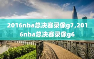 2016nba总决赛录像g7,2016nba总决赛录像g6