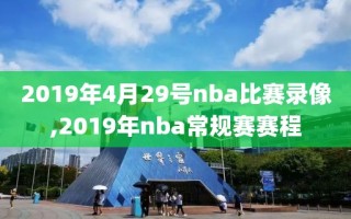 2019年4月29号nba比赛录像,2019年nba常规赛赛程