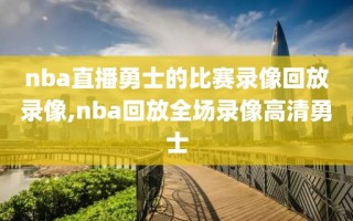 nba直播勇士的比赛录像回放录像,nba回放全场录像高清勇士
