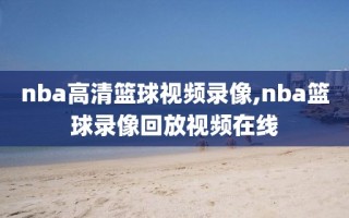 nba高清篮球视频录像,nba篮球录像回放视频在线