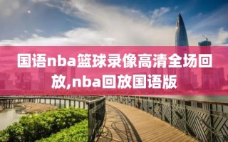国语nba篮球录像高清全场回放,nba回放国语版