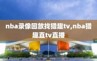 nba录像回放找猎趣tv,nba猎趣直tv直播