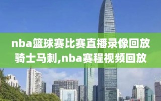 nba篮球赛比赛直播录像回放骑士马刺,nba赛程视频回放