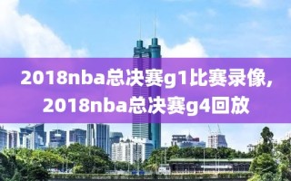 2018nba总决赛g1比赛录像,2018nba总决赛g4回放