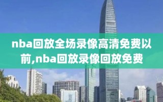 nba回放全场录像高清免费以前,nba回放录像回放免费