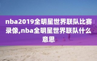 nba2019全明星世界联队比赛录像,nba全明星世界联队什么意思