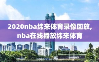 2020nba纬来体育录像回放,nba在线播放纬来体育