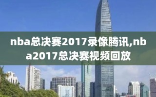 nba总决赛2017录像腾讯,nba2017总决赛视频回放