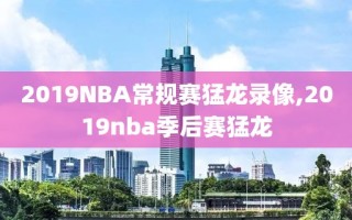 2019NBA常规赛猛龙录像,2019nba季后赛猛龙