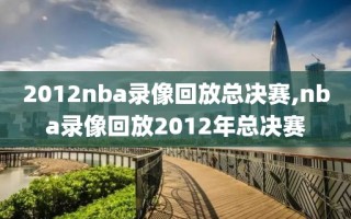 2012nba录像回放总决赛,nba录像回放2012年总决赛