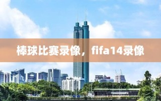 棒球比赛录像，fifa14录像