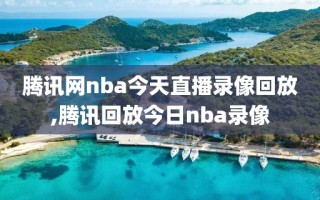 腾讯网nba今天直播录像回放,腾讯回放今日nba录像
