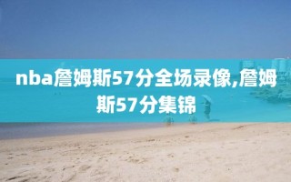 nba詹姆斯57分全场录像,詹姆斯57分集锦