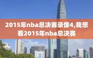 2015年nba总决赛录像4,我想看2015年nba总决赛