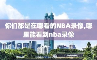 你们都是在哪看的NBA录像,哪里能看到nba录像