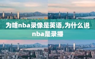 为啥nba录像是英语,为什么说nba是录播