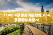114nba录像高清回放像,nba录像回放完整cc