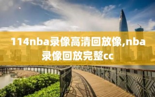 114nba录像高清回放像,nba录像回放完整cc