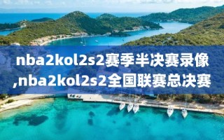 nba2kol2s2赛季半决赛录像,nba2kol2s2全国联赛总决赛