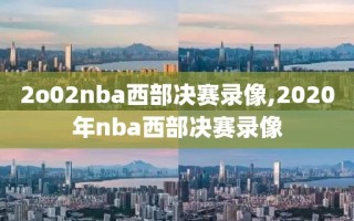 2o02nba西部决赛录像,2020年nba西部决赛录像