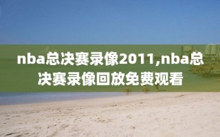 nba总决赛录像2011,nba总决赛录像回放免费观看