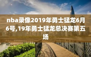 nba录像2019年勇士猛龙6月6号,19年勇士猛龙总决赛第五场