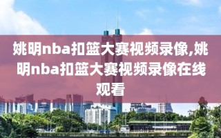 姚明nba扣篮大赛视频录像,姚明nba扣篮大赛视频录像在线观看