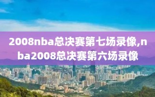 2008nba总决赛第七场录像,nba2008总决赛第六场录像