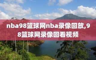 nba98篮球网nba录像回放,98篮球网录像回看视频
