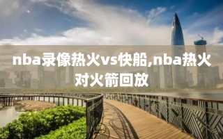 nba录像热火vs快船,nba热火对火箭回放