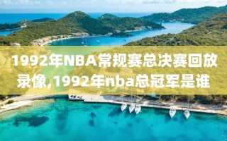 1992年NBA常规赛总决赛回放录像,1992年nba总冠军是谁