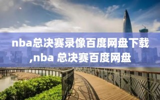 nba总决赛录像百度网盘下载,nba 总决赛百度网盘