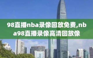 98直播nba录像回放免费,nba98直播录像高清回放像