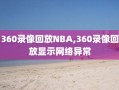 360录像回放NBA,360录像回放显示网络异常