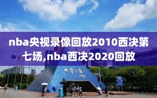 nba央视录像回放2010西决第七场,nba西决2020回放