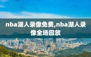 nba湖人录像免费,nba湖人录像全场回放