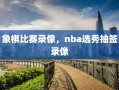 象棋比赛录像，nba选秀抽签录像