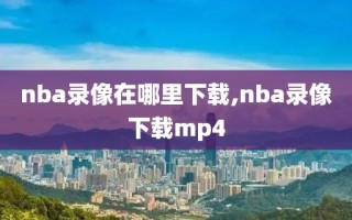 nba录像在哪里下载,nba录像下载mp4