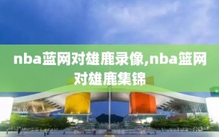 nba蓝网对雄鹿录像,nba篮网对雄鹿集锦