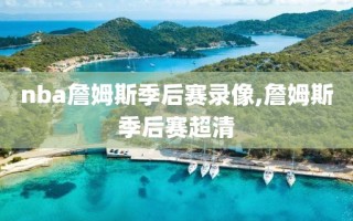 nba詹姆斯季后赛录像,詹姆斯季后赛超清