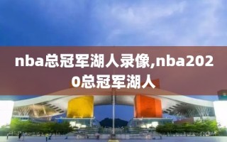 nba总冠军湖人录像,nba2020总冠军湖人