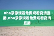 nba录像观看免费观看高清直播,nba录像观看免费观看高清直播