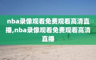 nba录像观看免费观看高清直播,nba录像观看免费观看高清直播