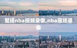 整场nba视频录像,nba现场录像