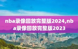 nba录像回放完整版2024,nba录像回放完整版2023