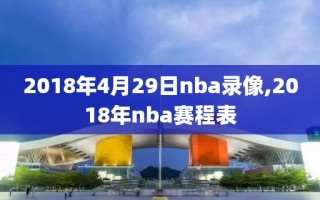 2018年4月29日nba录像,2018年nba赛程表