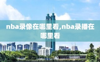 nba录像在哪里看,nba录播在哪里看