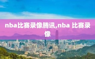 nba比赛录像腾讯,nba 比赛录像